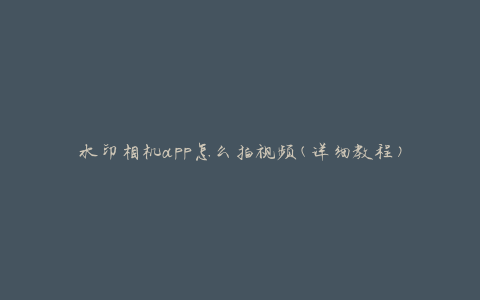 水印相机app怎么拍视频(详细教程)