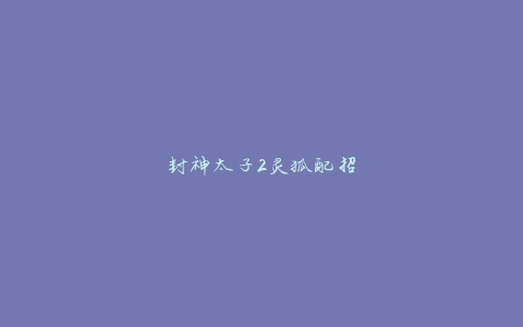 封神太子2灵狐配招