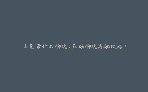 山兔带什么御魂(最强御魂搭配攻略)