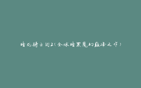 暗龙骑士团2(全球暗黑魔幻巅峰之作)