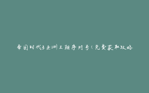 帝国时代3亚洲王朝序列号(免费获取攻略)