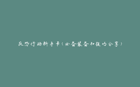 反恐行动新手卡(必备装备和技巧分享)
