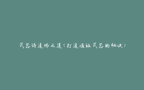 武器铸造师之道(打造顶级武器的秘诀)