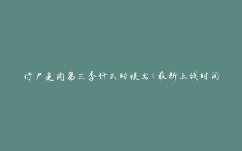 行尸走肉第三季什么时候出(最新上线时间及剧情预告)
