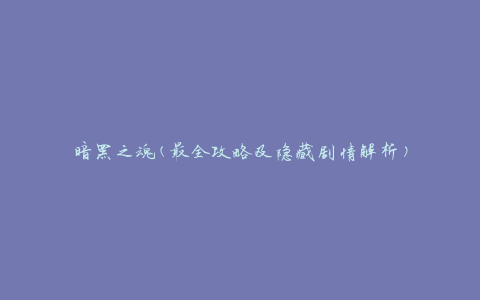暗黑之魂(最全攻略及隐藏剧情解析)