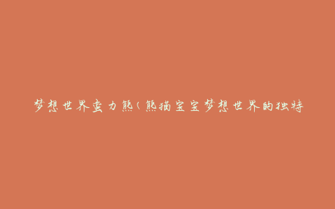 梦想世界蛮力熊(熊猫宝宝梦想世界的独特力量)