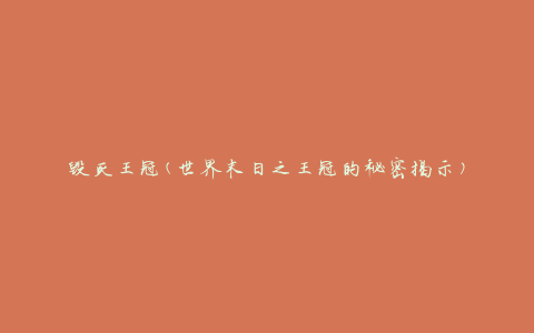 毁灭王冠(世界末日之王冠的秘密揭示)