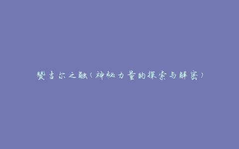 赞吉尔之触(神秘力量的探索与解密)