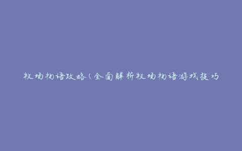 牧场物语攻略(全面解析牧场物语游戏技巧和心得)