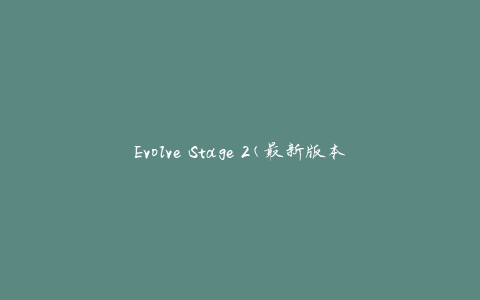 Evolve Stage 2(最新版本下载攻略)