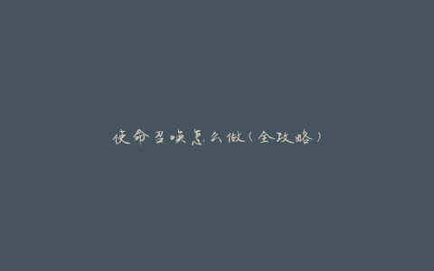 使命召唤怎么做(全攻略)