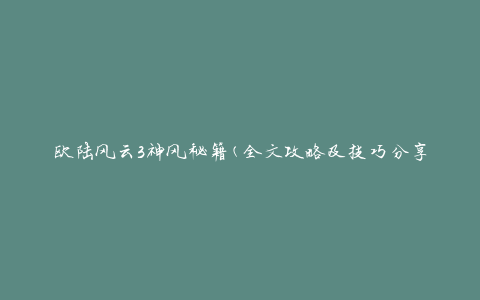 欧陆风云3神风秘籍(全文攻略及技巧分享)