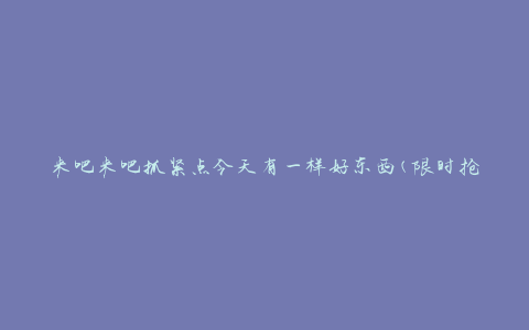 来吧来吧抓紧点今天有一样好东西(限时抢购，超值好货等)