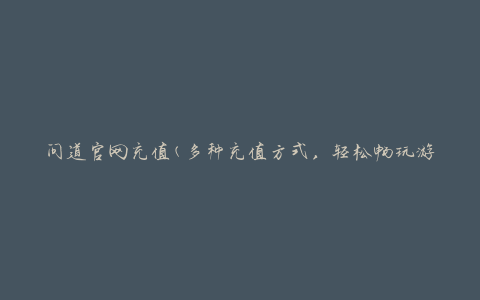 问道官网充值(多种充值方式，轻松畅玩游戏)