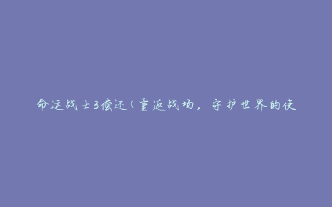 命运战士3偿还(重返战场，守护世界的使命)