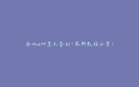 会玩app怎么签到(最新教程分享)