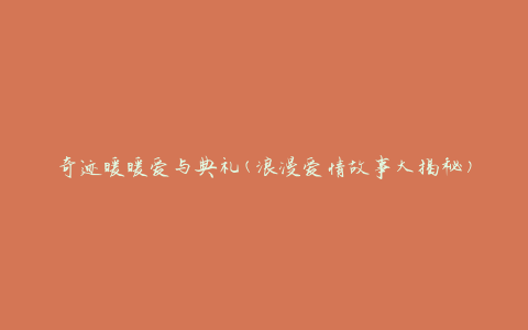 奇迹暖暖爱与典礼(浪漫爱情故事大揭秘)