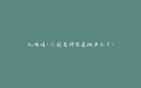 孔明传(三国名将智谋独步天下)