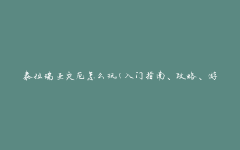 泰拉瑞亚灾厄怎么玩(入门指南、攻略、游戏技巧)