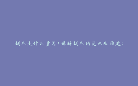 副本是什么意思(详解副本的定义及用途)