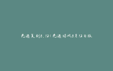 光遇复刻8.12(光遇游戏8月12日版本更新内容)