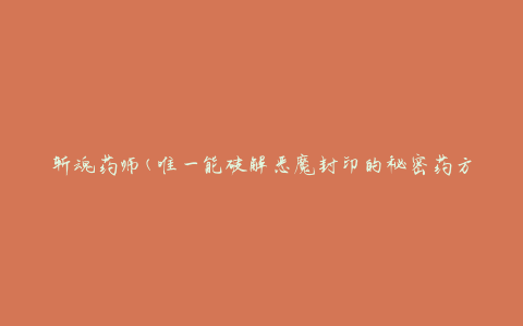 斩魂药师(唯一能破解恶魔封印的秘密药方)