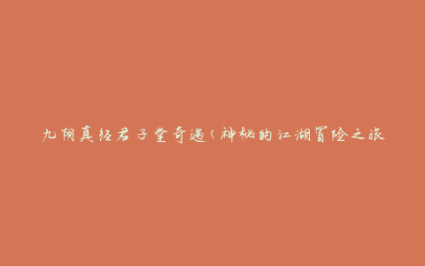 九阴真经君子堂奇遇(神秘的江湖冒险之旅)