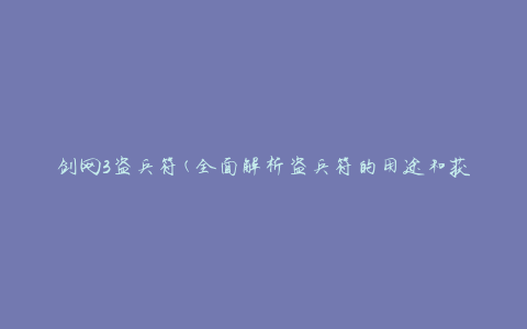 剑网3盗兵符(全面解析盗兵符的用途和获取方法)