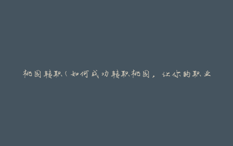 桃园转职(如何成功转职桃园，让你的职业生涯更上一层楼)