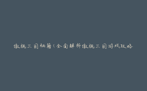 傲视三国秘籍(全面解析傲视三国游戏攻略及技巧)