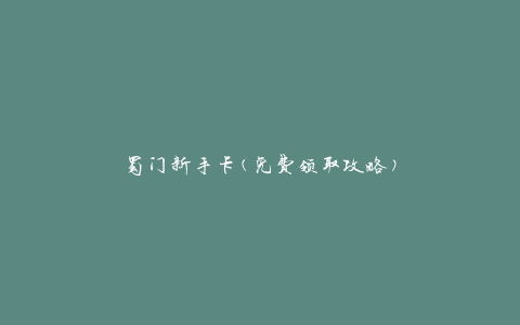 蜀门新手卡(免费领取攻略)