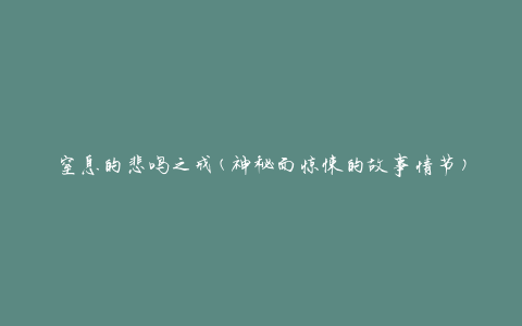 窒息的悲鸣之戒(神秘而惊悚的故事情节)