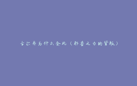 古尔丹为什么会死（邪兽之力的背叛）