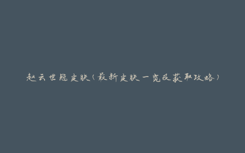 赵云世冠皮肤(最新皮肤一览及获取攻略)