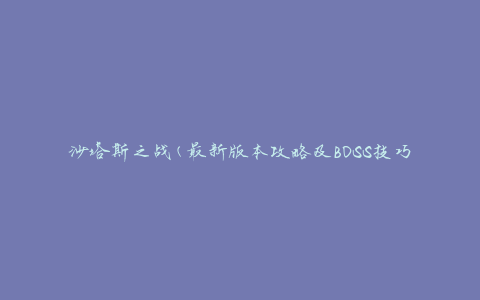 沙塔斯之战(最新版本攻略及BOSS技巧解析)