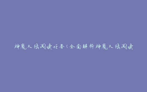 神魔大陆阅读任务(全面解析神魔大陆阅读任务的奖励和攻略)