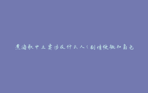 煮海歌中主要涉及什么人(剧情梗概和角色介绍)