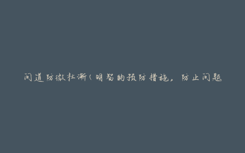 问道防微杜渐(明智的预防措施，防止问题逐渐扩大)