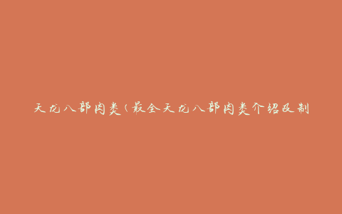 天龙八部肉类(最全天龙八部肉类介绍及制作方法)