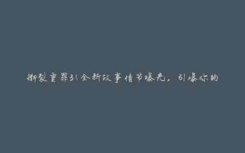 撕裂重罪3(全新故事情节曝光，引爆你的热血激情)