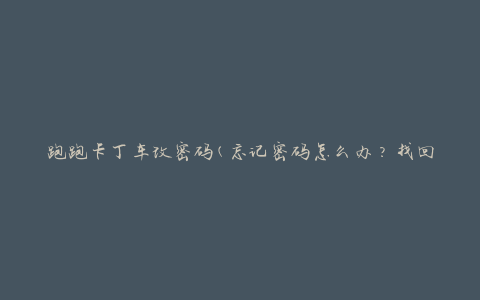 跑跑卡丁车改密码(忘记密码怎么办？找回密码方法大全)