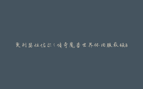 奥利瑟拉佐尔(传奇魔兽世界怀旧服最强BOSS的攻略与掉落)