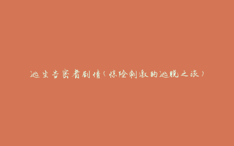 逃生告密者剧情(惊险刺激的逃脱之旅)