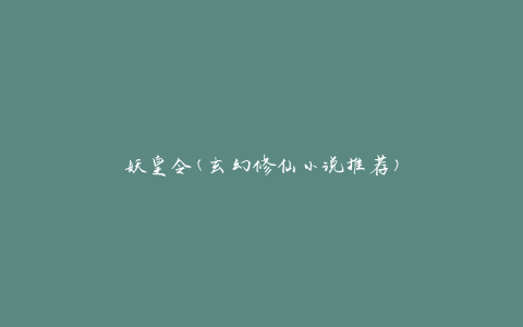 妖皇令(玄幻修仙小说推荐)