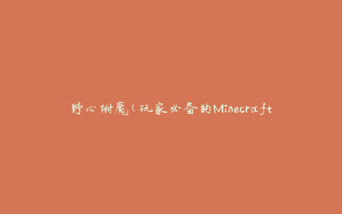 野心附魔(玩家必备的Minecraft野心附魔攻略)