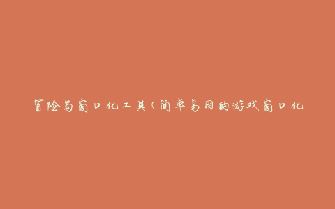 冒险岛窗口化工具(简单易用的游戏窗口化工具)