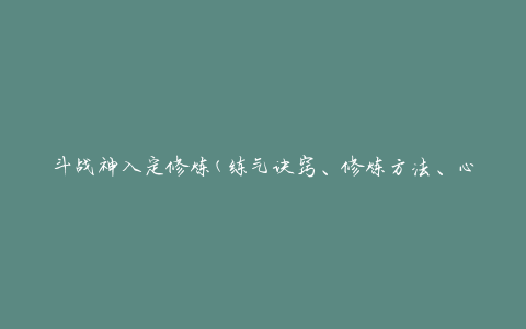斗战神入定修炼(练气诀窍、修炼方法、心法详解)