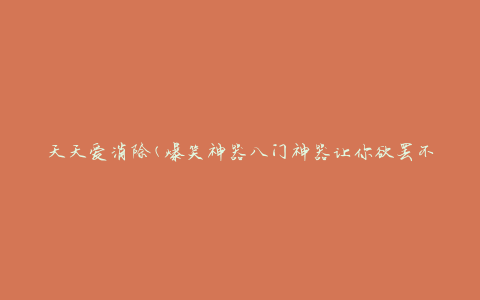 天天爱消除(爆笑神器八门神器让你欲罢不能)