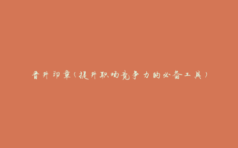 晋升印章(提升职场竞争力的必备工具)