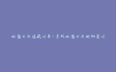 冰霜女巫隐藏任务(寻找冰霜女巫的秘密任务攻略)